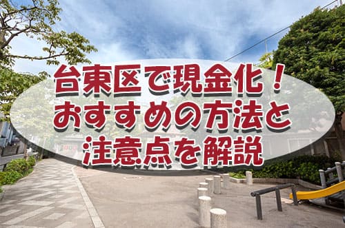 台東区で現金化！おすすめの店舗と注意点を解説